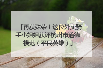 再获殊荣！这位外卖骑手小姐姐获评杭州市道德模范（平民英雄）