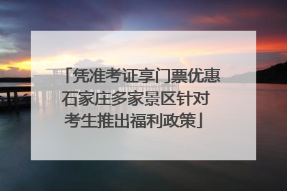 凭准考证享门票优惠 石家庄多家景区针对考生推出福利政策