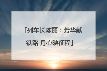 列车长陈丽：芳华献铁路 丹心映征程