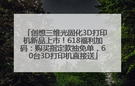创想三维光固化3D打印机新品上市！618福利加码：购买指定款抽免单，60台3D打印机直接送