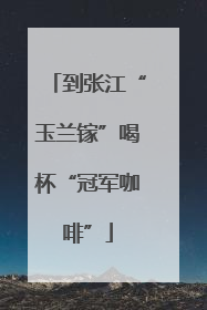 到张江“玉兰镓”喝杯“冠军咖啡”