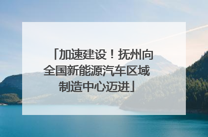 加速建设！抚州向全国新能源汽车区域制造中心迈进