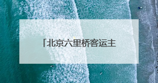 北京六里桥客运主枢纽发布端午假期高峰日预售班线