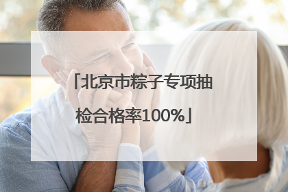 北京市粽子专项抽检合格率100%