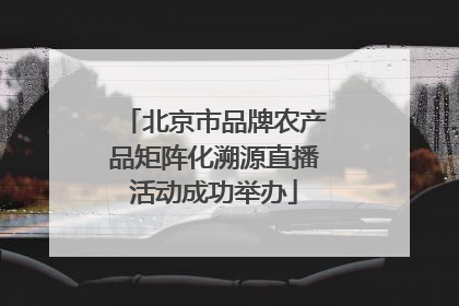北京市品牌农产品矩阵化溯源直播活动成功举办