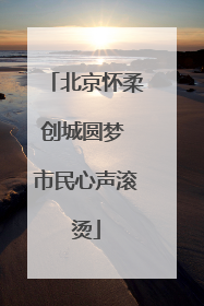 北京怀柔创城圆梦 市民心声滚烫