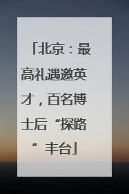 北京：最高礼遇邀英才，百名博士后“探路”丰台