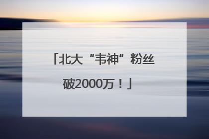 北大“韦神”粉丝破2000万！