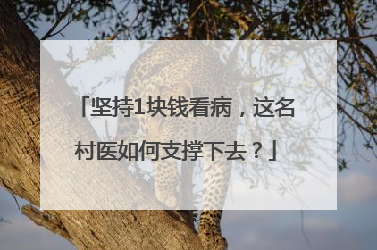 坚持1块钱看病，这名村医如何支撑下去？