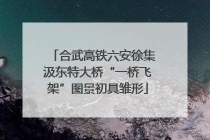 合武高铁六安徐集汲东特大桥“一桥飞架”图景初具雏形