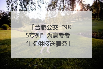 合肥公交“985专列”为高考考生提供接送服务
