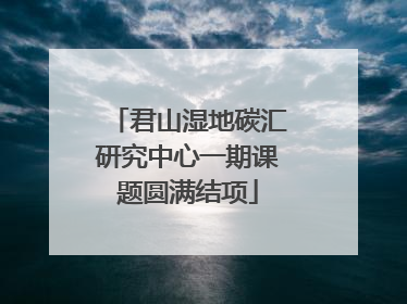 君山湿地碳汇研究中心一期课题圆满结项