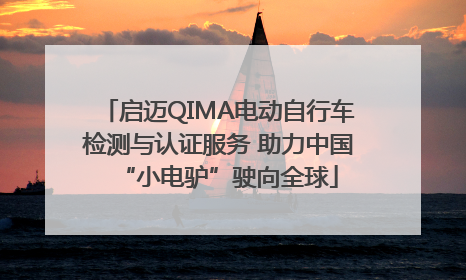 启迈QIMA电动自行车检测与认证服务 助力中国“小电驴”驶向全球
