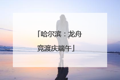 哈尔滨：龙舟竞渡庆端午