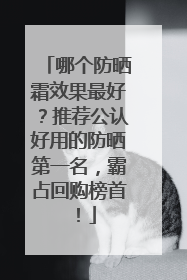 哪个防晒霜效果最好？推荐公认好用的防晒第一名，霸占回购榜首！