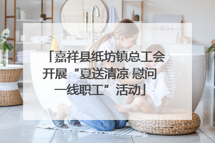 嘉祥县纸坊镇总工会开展“夏送清凉 慰问一线职工”活动