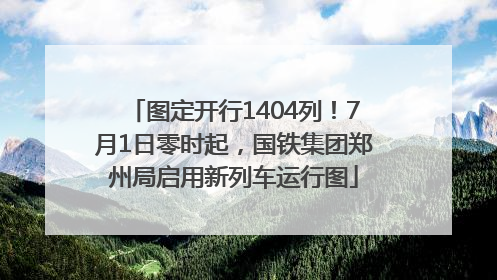 图定开行1404列！7月1日零时起，国铁集团郑州局启用新列车运行图