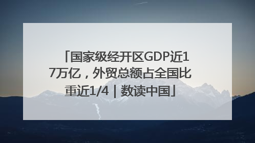 国家级经开区GDP近17万亿，外贸总额占全国比重近1/4｜数读中国