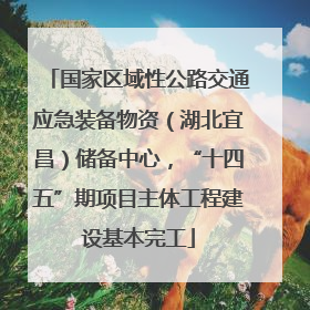 国家区域性公路交通应急装备物资（湖北宜昌）储备中心，“十四五”期项目主体工程建设基本完工