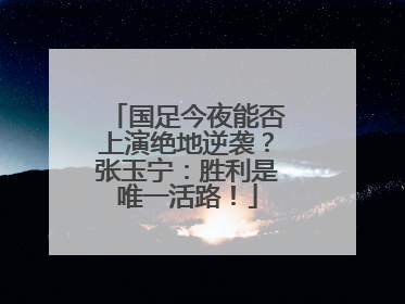 国足今夜能否上演绝地逆袭？张玉宁：胜利是唯一活路！