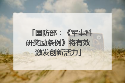 国防部：《军事科研奖励条例》将有效激发创新活力