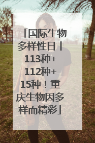 国际生物多样性日丨113种+112种+15种！重庆生物因多样而精彩