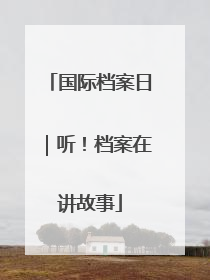 国际档案日｜听！档案在讲故事