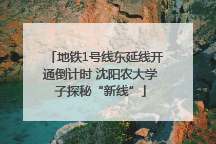 地铁1号线东延线开通倒计时 沈阳农大学子探秘“新线”