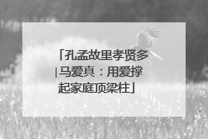 孔孟故里孝贤多∣马爱真：用爱撑起家庭顶梁柱