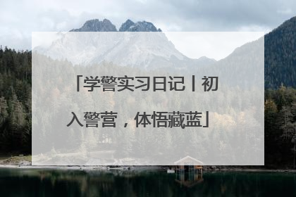 学警实习日记丨初入警营，体悟藏蓝