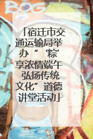 宿迁市交通运输局举办“‘粽’享浓情端午 弘扬传统文化”道德讲堂活动