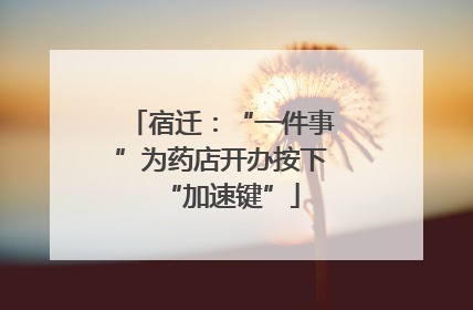 宿迁：“一件事”为药店开办按下“加速键”