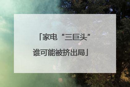 家电“三巨头”谁可能被挤出局