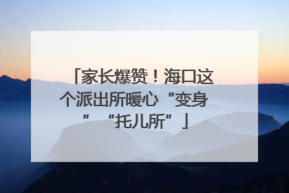 家长爆赞！海口这个派出所暖心“变身”“托儿所”