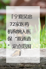 宁夏吴忠72家医药机构纳入医保“双通道”定点范围