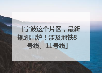 宁波这个片区，最新规划出炉！涉及地铁8号线、11号线