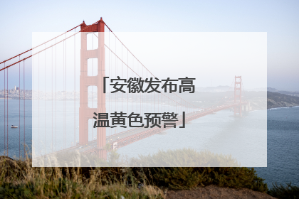 安徽发布高温黄色预警