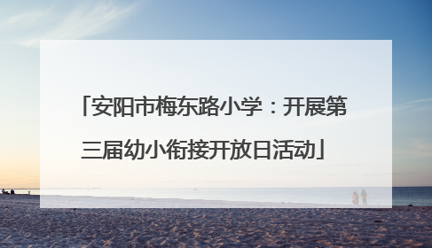 安阳市梅东路小学：开展第三届幼小衔接开放日活动