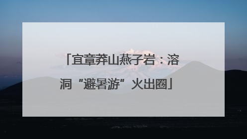 宜章莽山燕子岩：溶洞“避暑游”火出圈