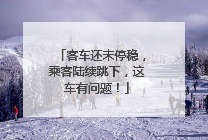 客车还未停稳，乘客陆续跳下，这车有问题！