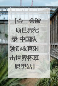 夺一金破一项世界纪录 中国队领衔收官射击世界杯慕尼黑站