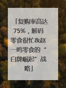复购率高达75%，解码零食很忙&赵一鸣零食的“白牌崛起”战略