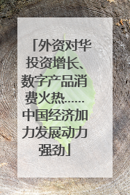 外资对华投资增长、数字产品消费火热……中国经济加力发展动力强劲