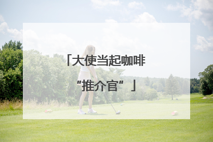 大使当起咖啡“推介官”