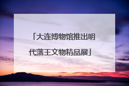 大连博物馆推出明代藩王文物精品展