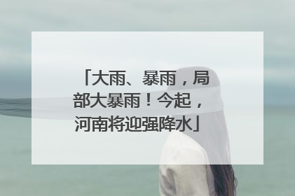 大雨、暴雨，局部大暴雨！今起，河南将迎强降水