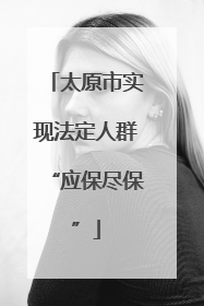 太原市实现法定人群“应保尽保”