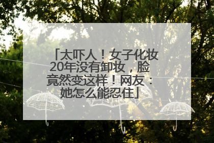 太吓人！女子化妆20年没有卸妆，脸竟然变这样！网友：她怎么能忍住