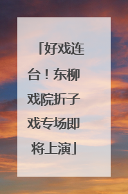 好戏连台！东柳戏院折子戏专场即将上演