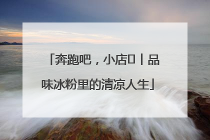 奔跑吧，小店㊴丨品味冰粉里的清凉人生